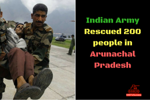 Indian Army Rescued 200 people in Arunachal Pradesh