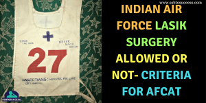 Indian Air Force LASIK Surgery Allowed or Not- Criteria for AFCAT Branches